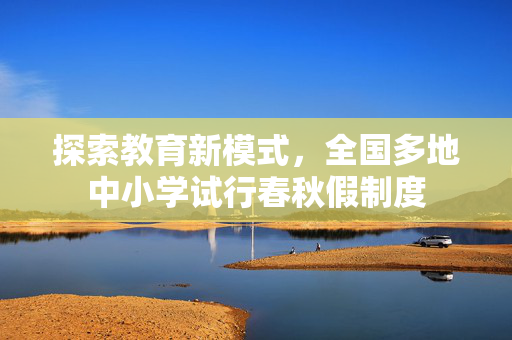 探索教育新模式，全国多地中小学试行春秋假制度