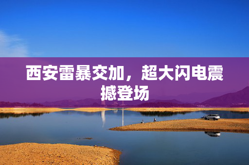 西安雷暴交加，超大闪电震撼登场