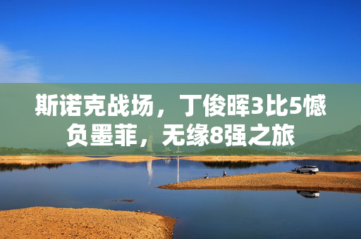 斯诺克战场，丁俊晖3比5憾负墨菲，无缘8强之旅