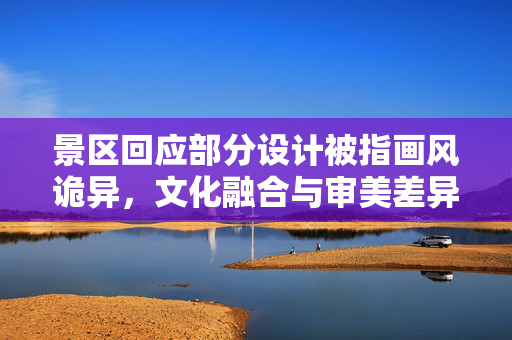 景区回应部分设计被指画风诡异，文化融合与审美差异的碰撞