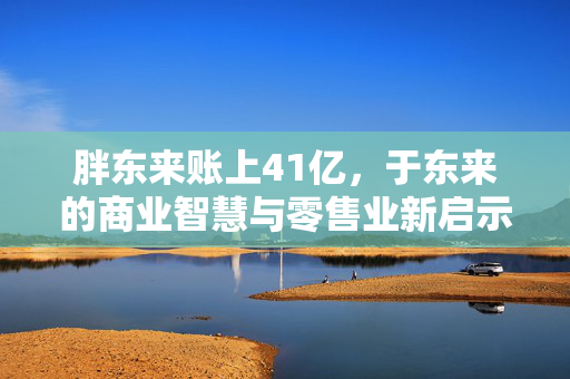 胖东来账上41亿，于东来的商业智慧与零售业新启示