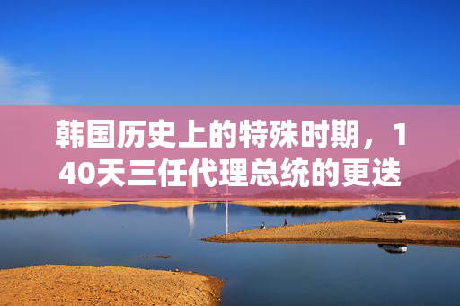 韩国历史上的特殊时期，140天三任代理总统的更迭