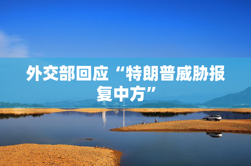 外交部回应“特朗普威胁报复中方”