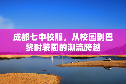 成都七中校服，从校园到巴黎时装周的潮流跨越