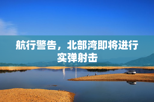 航行警告，北部湾即将进行实弹射击