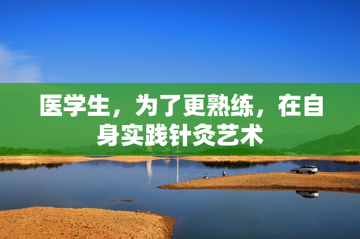 医学生，为了更熟练，在自身实践针灸艺术