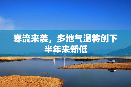 寒流来袭，多地气温将创下半年来新低