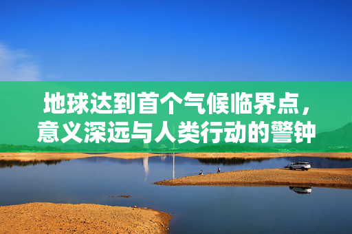 地球达到首个气候临界点，意义深远与人类行动的警钟