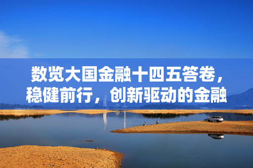 数览大国金融十四五答卷，稳健前行，创新驱动的金融新篇章