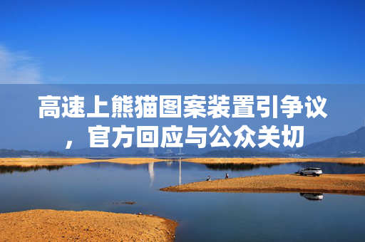 高速上熊猫图案装置引争议，官方回应与公众关切
