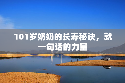 101岁奶奶的长寿秘诀，就一句话的力量