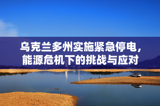 乌克兰多州实施紧急停电，能源危机下的挑战与应对