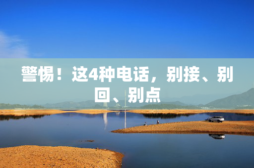 警惕！这4种电话，别接、别回、别点
