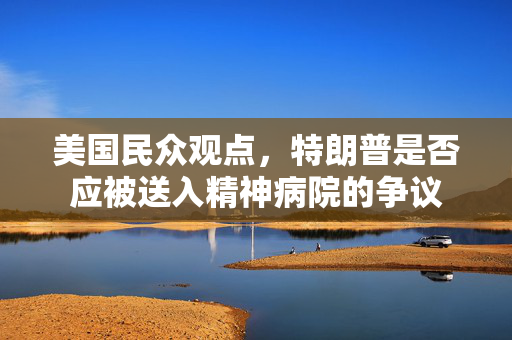美国民众观点，特朗普是否应被送入精神病院的争议