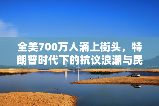 全美700万人涌上街头，特朗普时代下的抗议浪潮与民众呼声