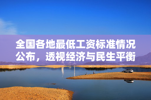 全国各地最低工资标准情况公布，透视经济与民生平衡的微妙脉动