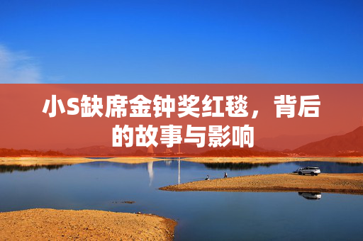 小S缺席金钟奖红毯，背后的故事与影响
