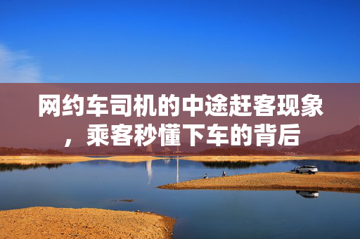 网约车司机的中途赶客现象，乘客秒懂下车的背后