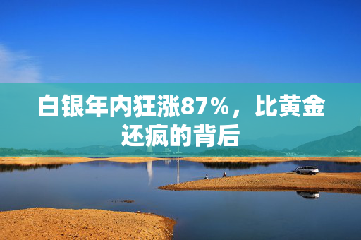 白银年内狂涨87%，比黄金还疯的背后