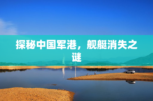 探秘中国军港，舰艇消失之谜