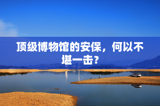 顶级博物馆的安保，何以不堪一击？