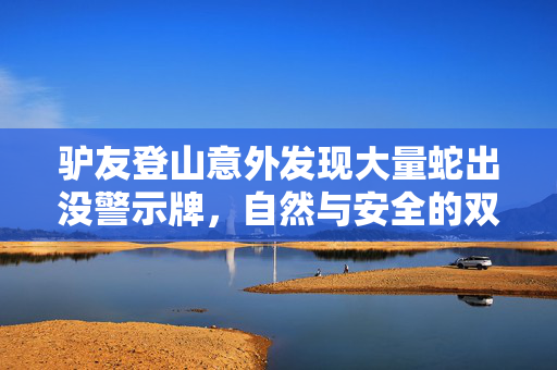 驴友登山意外发现大量蛇出没警示牌，自然与安全的双重探索