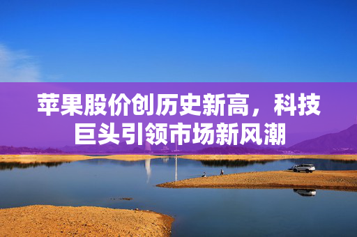 苹果股价创历史新高，科技巨头引领市场新风潮