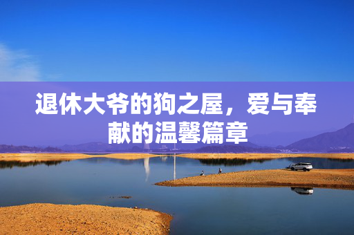 退休大爷的狗之屋，爱与奉献的温馨篇章