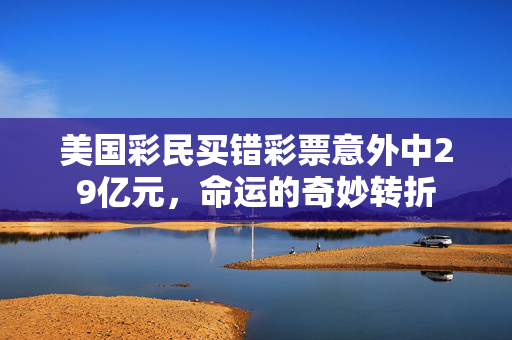 美国彩民买错彩票意外中29亿元，命运的奇妙转折