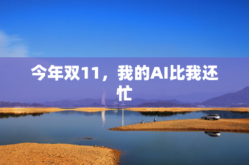 今年双11，我的AI比我还忙