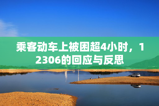 乘客动车上被困超4小时，12306的回应与反思