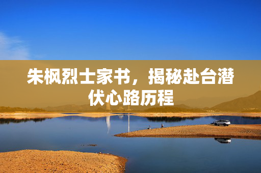 朱枫烈士家书，揭秘赴台潜伏心路历程