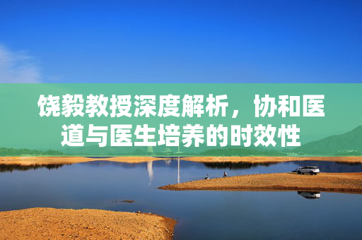 饶毅教授深度解析，协和医道与医生培养的时效性