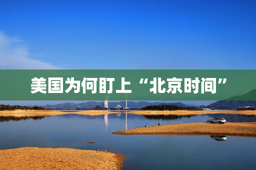 美国为何盯上“北京时间”