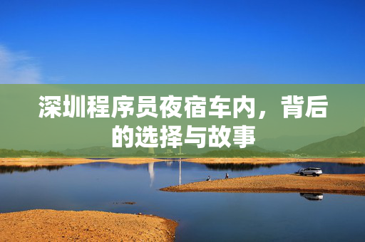 深圳程序员夜宿车内，背后的选择与故事