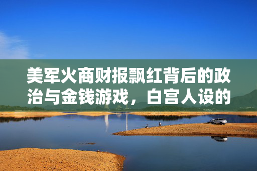 美军火商财报飘红背后的政治与金钱游戏，白宫人设的崩塌与公众的觉醒