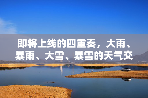 即将上线的四重奏，大雨、暴雨、大雪、暴雪的天气交响曲