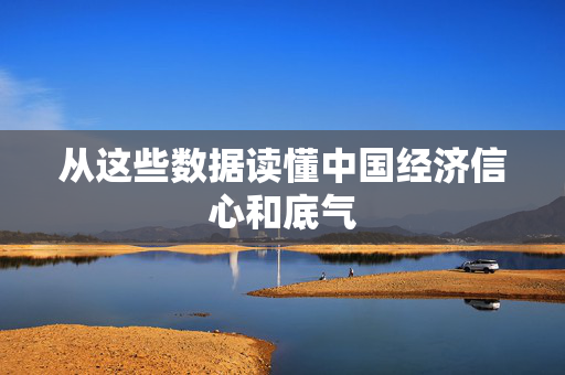 从这些数据读懂中国经济信心和底气