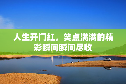 人生开门红，笑点满满的精彩瞬间瞬间尽收