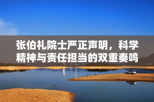 张伯礼院士严正声明，科学精神与责任担当的双重奏鸣