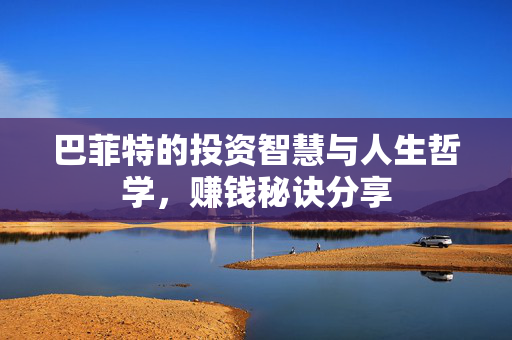 巴菲特的投资智慧与人生哲学，赚钱秘诀分享