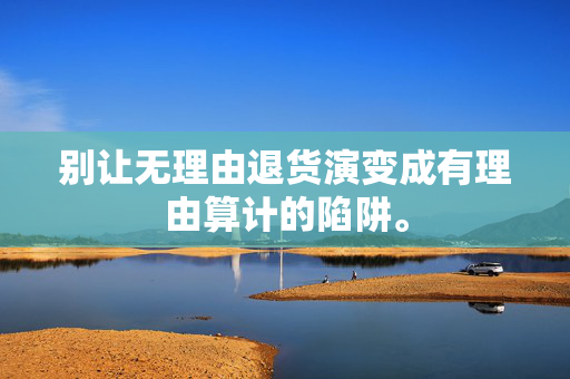 别让无理由退货演变成有理由算计的陷阱。