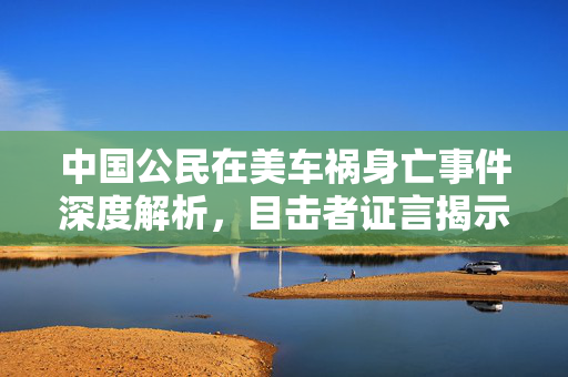 中国公民在美车祸身亡事件深度解析，目击者证言揭示真相
