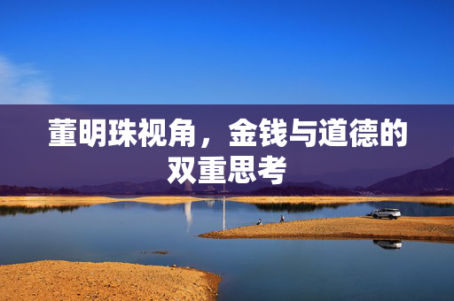 董明珠视角，金钱与道德的双重思考