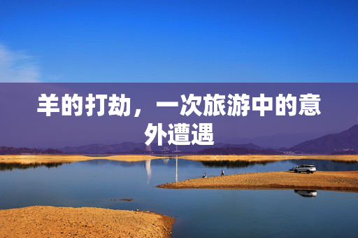 羊的打劫，一次旅游中的意外遭遇