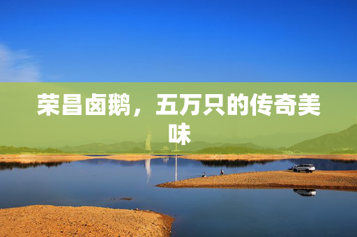 荣昌卤鹅，五万只的传奇美味