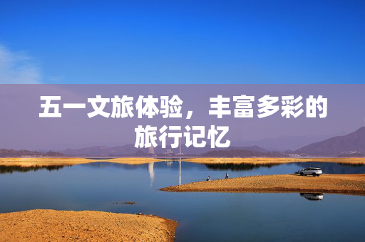 五一文旅体验，丰富多彩的旅行记忆