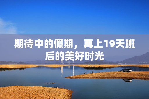 期待中的假期，再上19天班后的美好时光