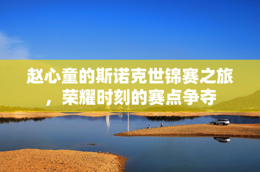 赵心童的斯诺克世锦赛之旅，荣耀时刻的赛点争夺