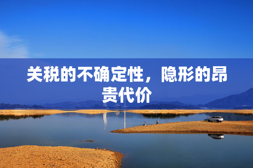 关税的不确定性，隐形的昂贵代价